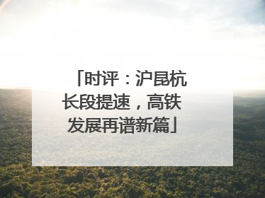 时评：沪昆杭长段提速，高铁发展再谱新篇