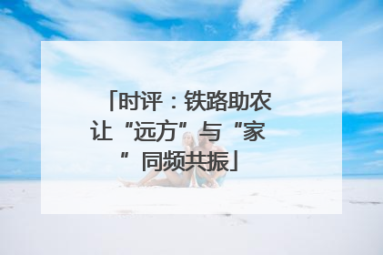 时评：铁路助农让“远方”与“家”同频共振