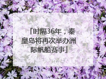 时隔36年，秦皇岛将再次举办洲际帆船赛事