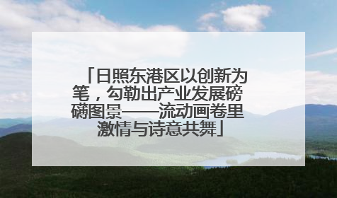 日照东港区以创新为笔，勾勒出产业发展磅礴图景——流动画卷里 激情与诗意共舞
