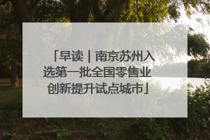 早读｜南京苏州入选第一批全国零售业创新提升试点城市