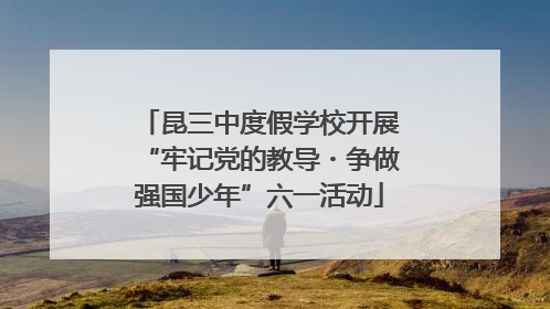 昆三中度假学校开展“牢记党的教导・争做强国少年”六一活动