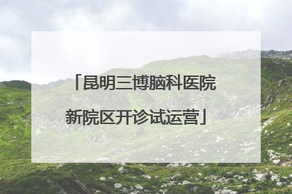 昆明三博脑科医院新院区开诊试运营