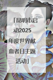 昆明市启动2025年度世界献血者日主题活动