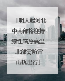 明天起河北中南部将迎持续性晴热高温 北部需防雷雨扰出行