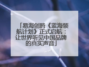 易海创腾《蓝海领航计划》正式启航：让世界听见中国品牌的真实声音