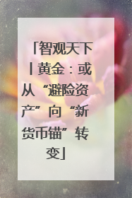 智观天下丨黄金：或从“避险资产”向“新货币锚”转变