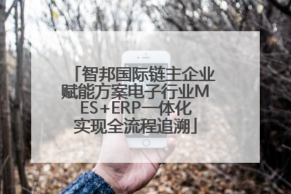 智邦国际链主企业赋能方案电子行业MES+ERP一体化实现全流程追溯