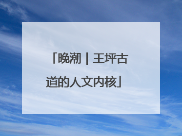 晚潮｜王坪古道的人文内核