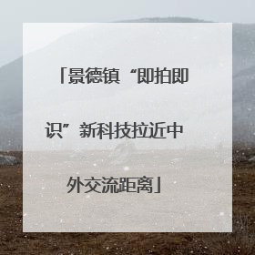 景德镇“即拍即识”新科技拉近中外交流距离