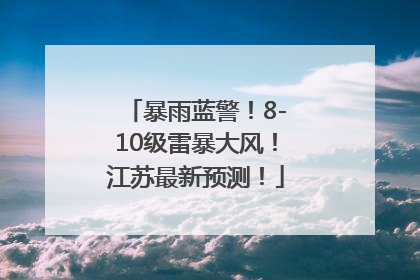 暴雨蓝警！8-10级雷暴大风！江苏最新预测！