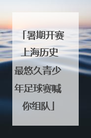 暑期开赛 上海历史最悠久青少年足球赛喊你组队