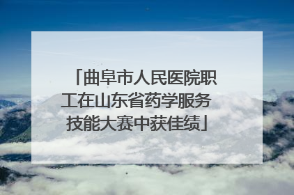 曲阜市人民医院职工在山东省药学服务技能大赛中获佳绩