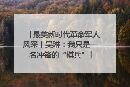 最美新时代革命军人风采丨吴琳：我只是一名冲锋的“棋兵”