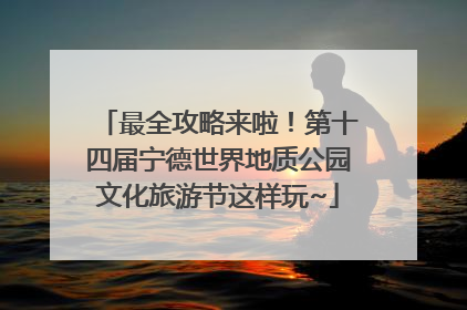 最全攻略来啦！第十四届宁德世界地质公园文化旅游节这样玩~