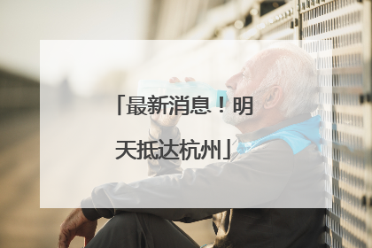 最新消息！明天抵达杭州