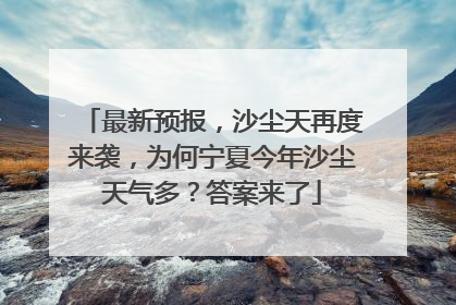 最新预报，沙尘天再度来袭，为何宁夏今年沙尘天气多？答案来了