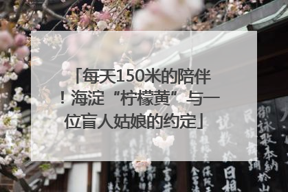 每天150米的陪伴！海淀“柠檬黄”与一位盲人姑娘的约定