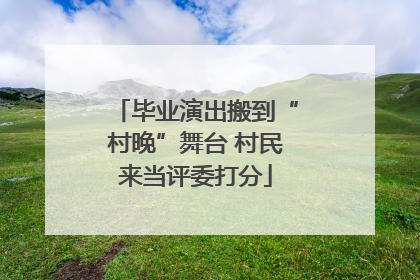 毕业演出搬到“村晚”舞台 村民来当评委打分