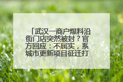 武汉一商户爆料沿街门店突然被封？官方回应：不属实，系城市更新项目征迁打围，此前已公示