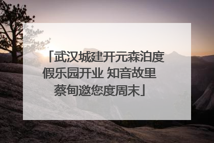 武汉城建开元森泊度假乐园开业 知音故里蔡甸邀您度周末