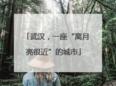 武汉，一座“离月亮很近”的城市