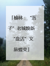 榆林：“落子”老城焕新 “盘活”文旅蝶变