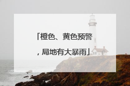 橙色、黄色预警，局地有大暴雨