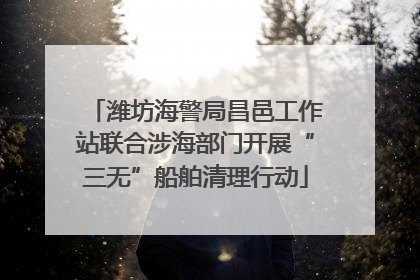 潍坊海警局昌邑工作站联合涉海部门开展“三无”船舶清理行动
