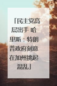 民主党高层出手 哈里斯：特朗普政府刻意在加州挑起混乱