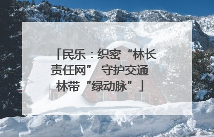 民乐：织密“林长责任网” 守护交通林带“绿动脉”