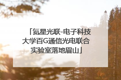 氦星光联-电子科技大学百G通信光电联合实验室落地眉山