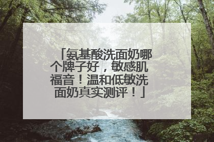 氨基酸洗面奶哪个牌子好，敏感肌福音！温和低敏洗面奶真实测评！