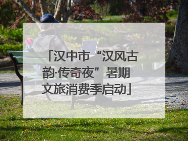 汉中市“汉风古韵·传奇夜”暑期文旅消费季启动
