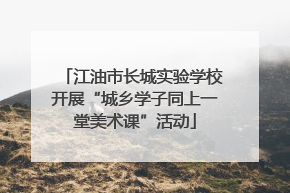 江油市长城实验学校开展“城乡学子同上一堂美术课”活动