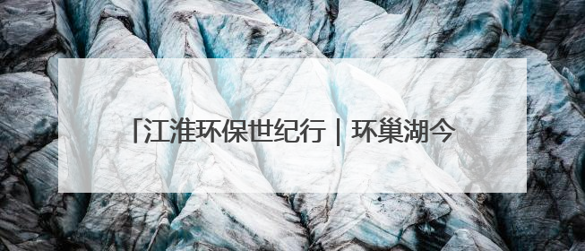 江淮环保世纪行｜环巢湖今年将新增数座深井控藻平台