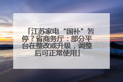 江苏家电“国补”暂停？省商务厅：部分平台在整改或升级，调整后可正常使用