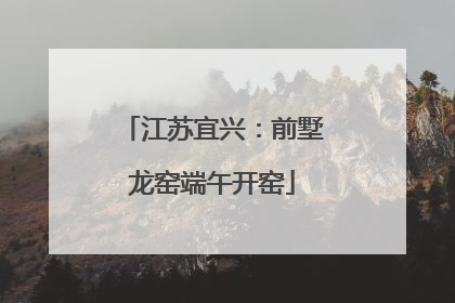 江苏宜兴：前墅龙窑端午开窑