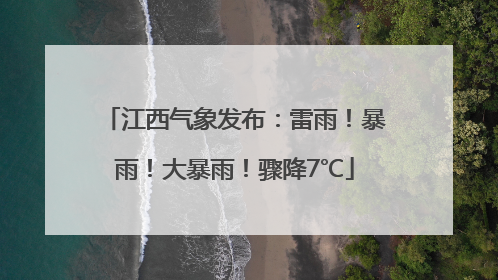 江西气象发布：雷雨！暴雨！大暴雨！骤降7℃