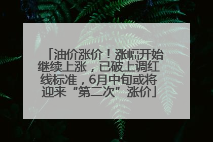 油价涨价！涨幅开始继续上涨，已破上调红线标准，6月中旬或将迎来“第二次”涨价