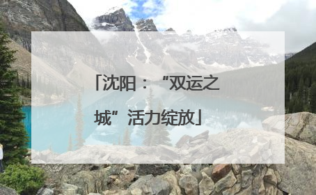 沈阳：“双运之城”活力绽放