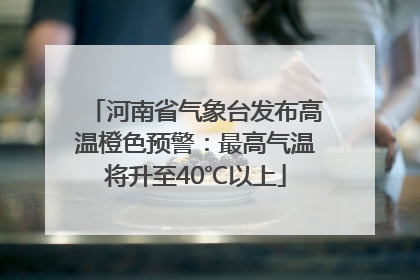 河南省气象台发布高温橙色预警：最高气温将升至40℃以上