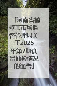 河南省鹤壁市市场监督管理局关于2025年第7期食品抽检情况的通告