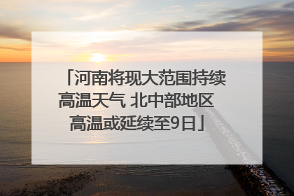 河南将现大范围持续高温天气 北中部地区高温或延续至9日
