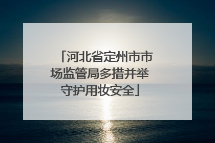 河北省定州市市场监管局多措并举守护用妆安全
