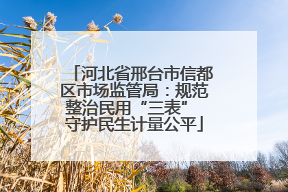 河北省邢台市信都区市场监管局：规范整治民用“三表” 守护民生计量公平
