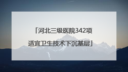 河北三级医院342项适宜卫生技术下沉基层