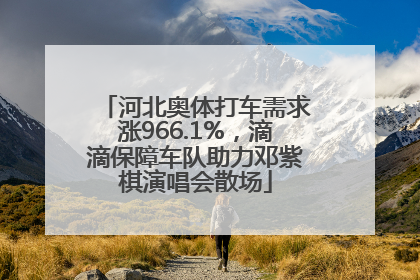 河北奥体打车需求涨966.1%，滴滴保障车队助力邓紫棋演唱会散场