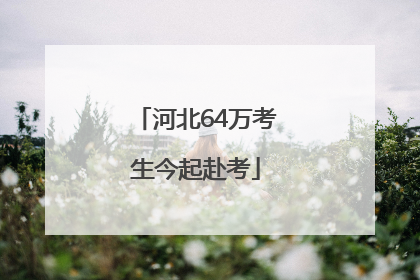 河北64万考生今起赴考