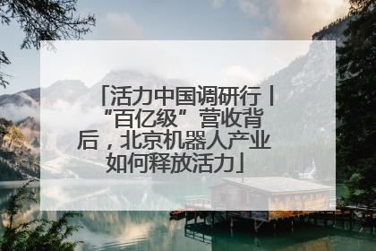 活力中国调研行丨 “百亿级”营收背后，北京机器人产业如何释放活力